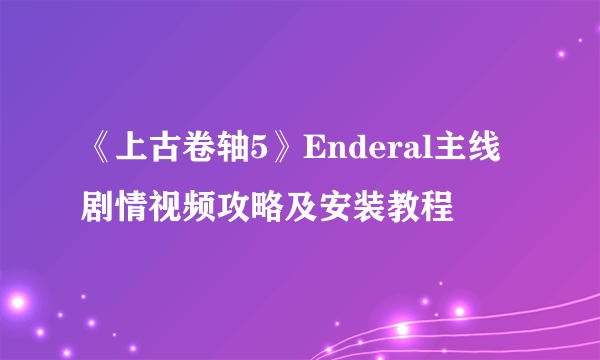 《上古卷轴5》Enderal主线剧情视频攻略及安装教程