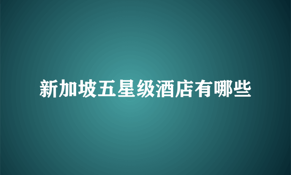 新加坡五星级酒店有哪些