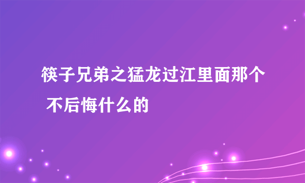 筷子兄弟之猛龙过江里面那个 不后悔什么的