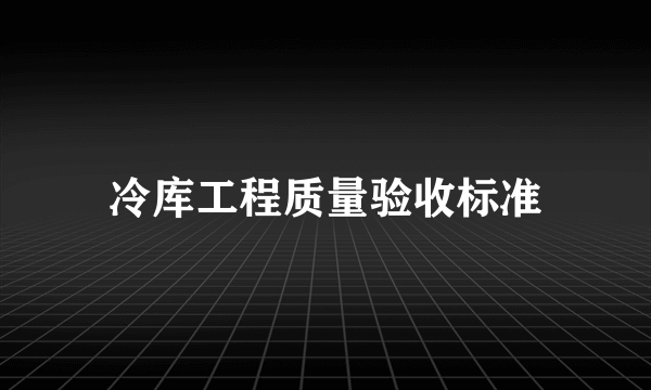 冷库工程质量验收标准