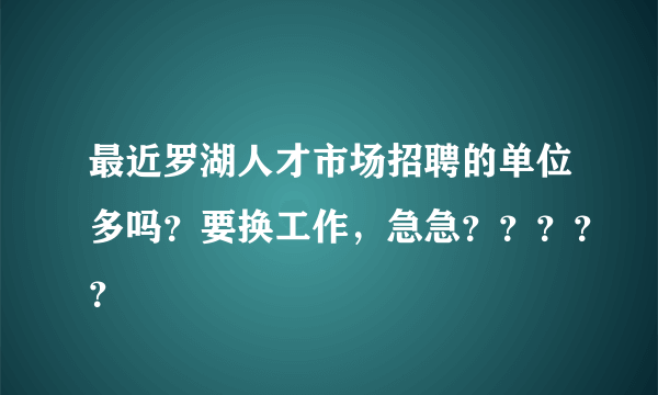 最近罗湖人才市场招聘的单位多吗？要换工作，急急？？？？？