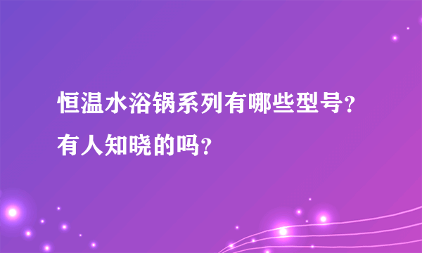 恒温水浴锅系列有哪些型号？有人知晓的吗？