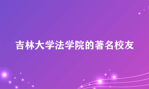 吉林大学法学院的著名校友