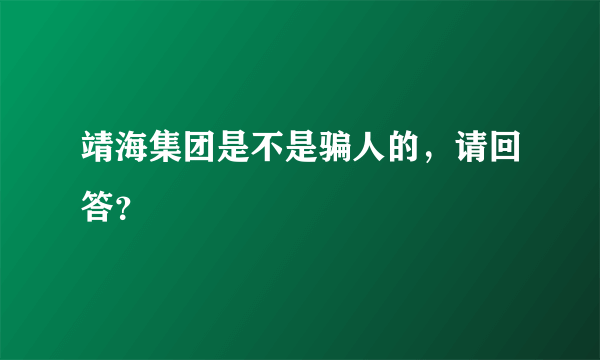 靖海集团是不是骗人的，请回答？