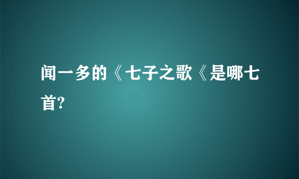 闻一多的《七子之歌《是哪七首?