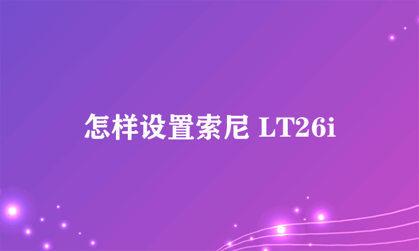 怎样设置索尼 LT26i