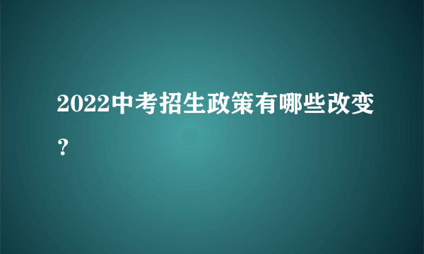 2022中考招生政策有哪些改变？