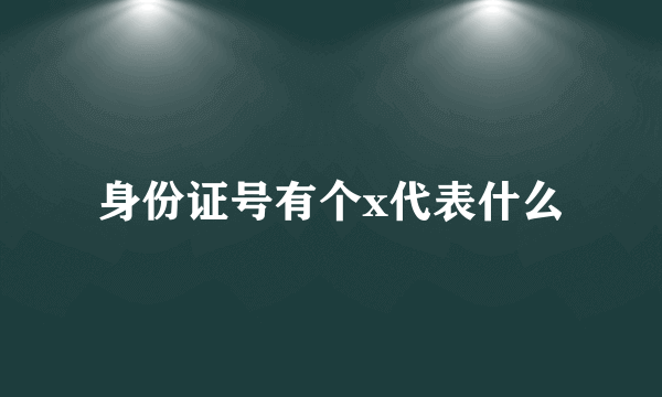 身份证号有个x代表什么