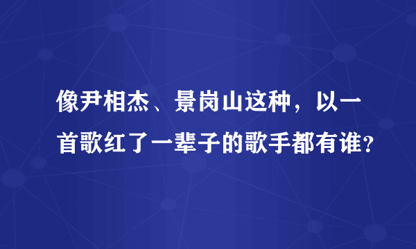 像尹相杰、景岗山这种，以一首歌红了一辈子的歌手都有谁？