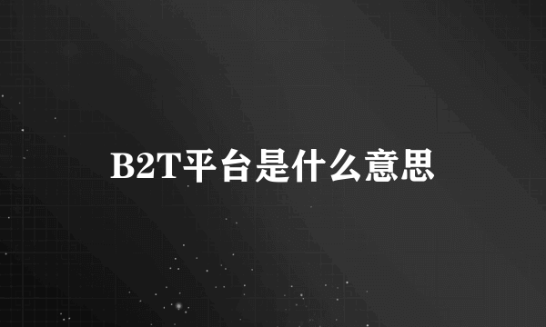 B2T平台是什么意思