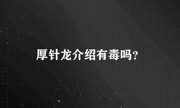 厚针龙介绍有毒吗？