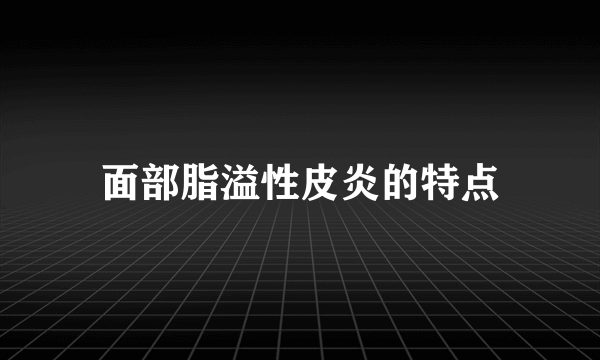 面部脂溢性皮炎的特点