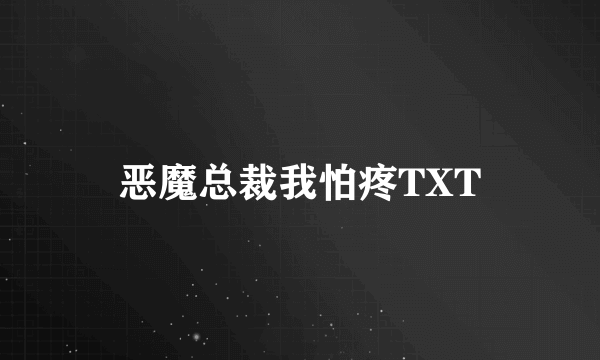 恶魔总裁我怕疼TXT