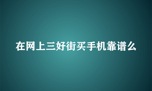 在网上三好街买手机靠谱么