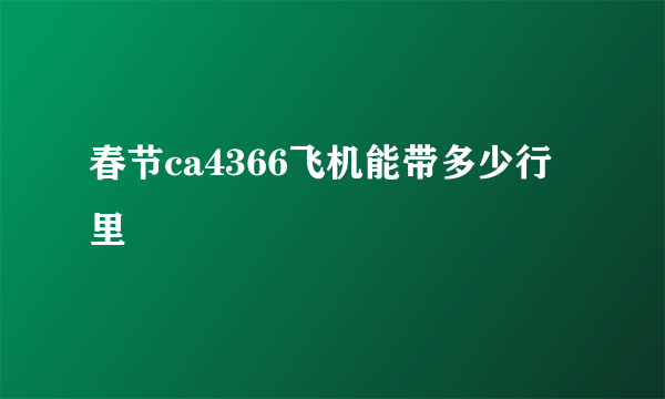 春节ca4366飞机能带多少行里