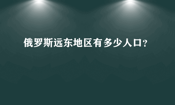 俄罗斯远东地区有多少人口？