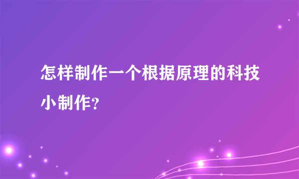 怎样制作一个根据原理的科技小制作？