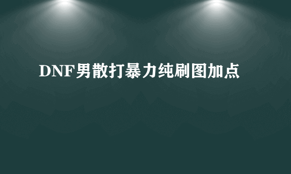 DNF男散打暴力纯刷图加点