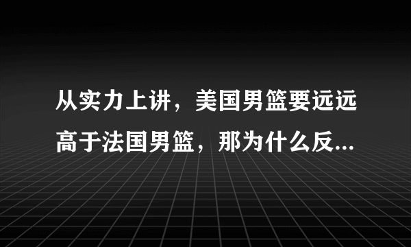 从实力上讲，美国男篮要远远高于法国男篮，那为什么反而被法国淘汰出局了呢？