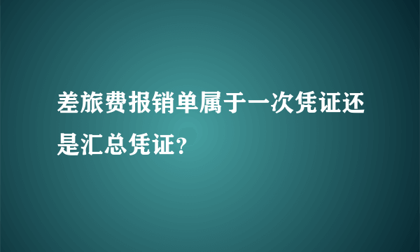 差旅费报销单属于一次凭证还是汇总凭证？