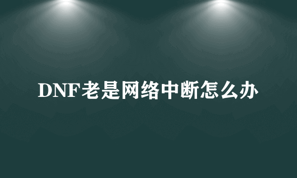 DNF老是网络中断怎么办