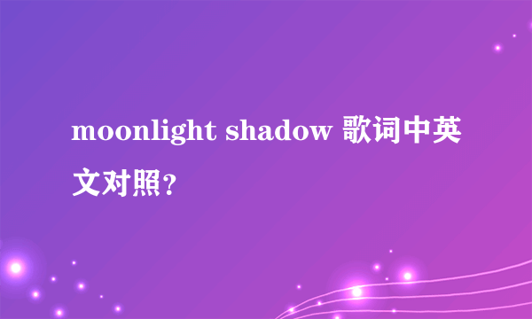 moonlight shadow 歌词中英文对照？