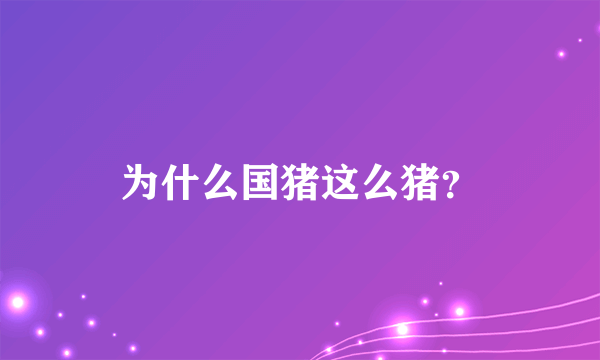 为什么国猪这么猪？