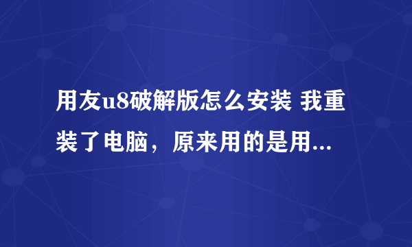 用友u8破解版怎么安装 我重装了电脑，原来用的是用友u8.11 ，现在装不回去了，一直提示要加密盘 怎么办啊