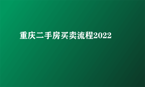 重庆二手房买卖流程2022