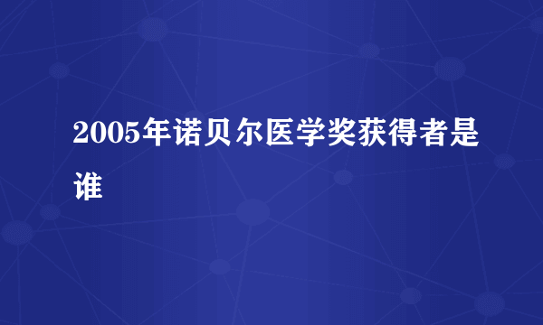 2005年诺贝尔医学奖获得者是谁