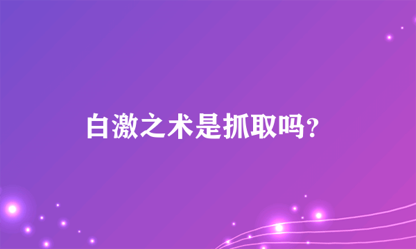 白激之术是抓取吗？