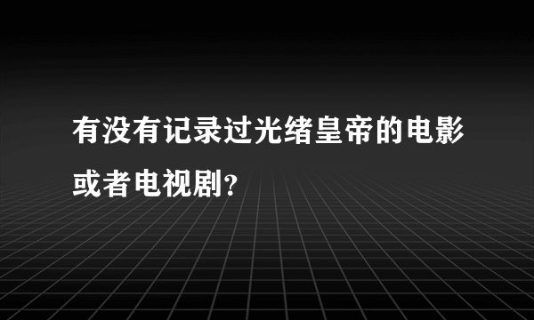 有没有记录过光绪皇帝的电影或者电视剧？