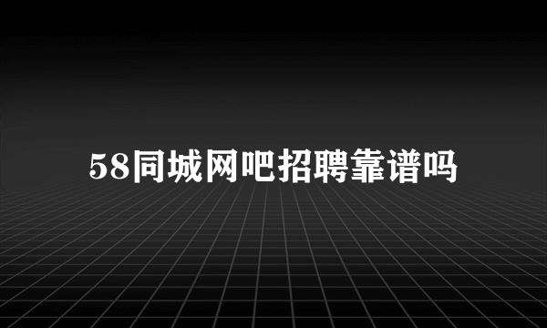 58同城网吧招聘靠谱吗