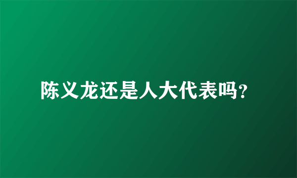 陈义龙还是人大代表吗？