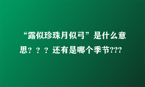 “露似珍珠月似弓”是什么意思？？？还有是哪个季节???