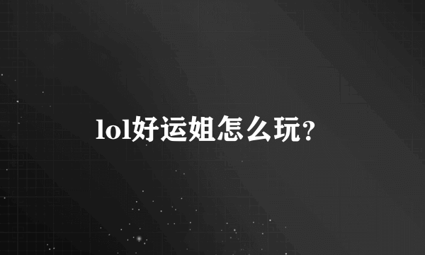 lol好运姐怎么玩？