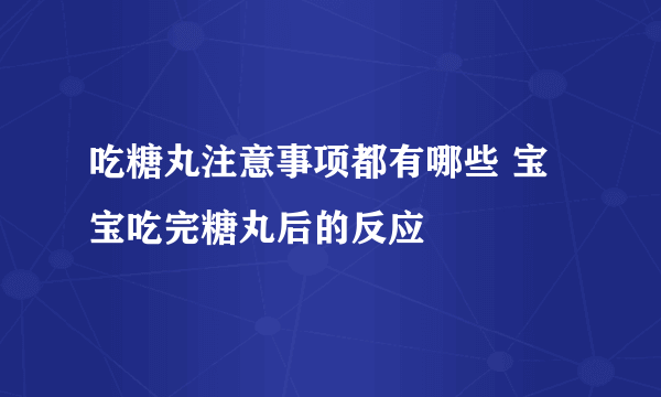 吃糖丸注意事项都有哪些 宝宝吃完糖丸后的反应