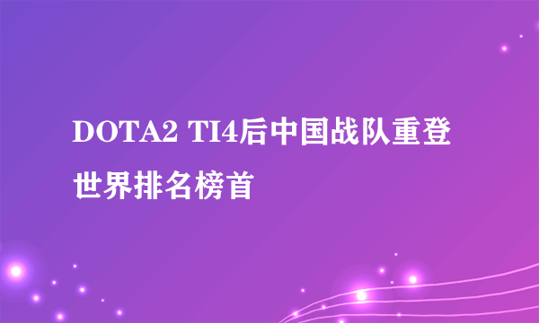 DOTA2 TI4后中国战队重登世界排名榜首