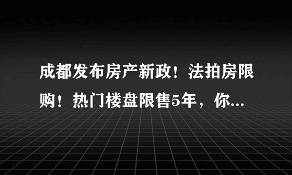 成都发布房产新政！法拍房限购！热门楼盘限售5年，你支持吗？