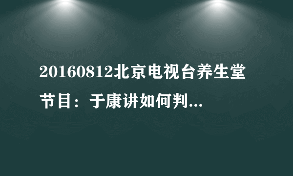 20160812北京电视台养生堂节目：于康讲如何判断食物的酸碱性