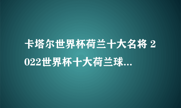 卡塔尔世界杯荷兰十大名将 2022世界杯十大荷兰球星 2022世界杯荷兰球员有哪些