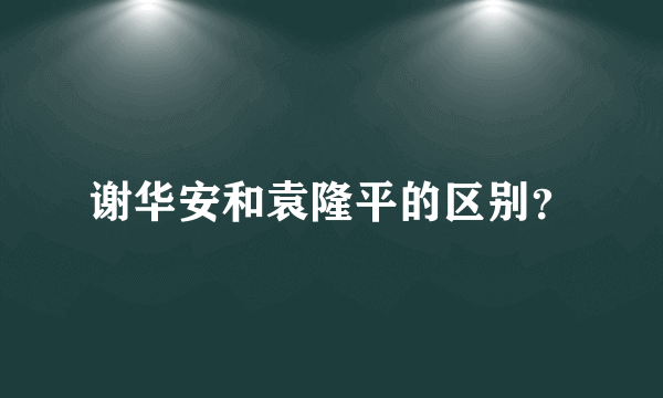 谢华安和袁隆平的区别？