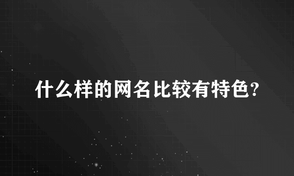 什么样的网名比较有特色?