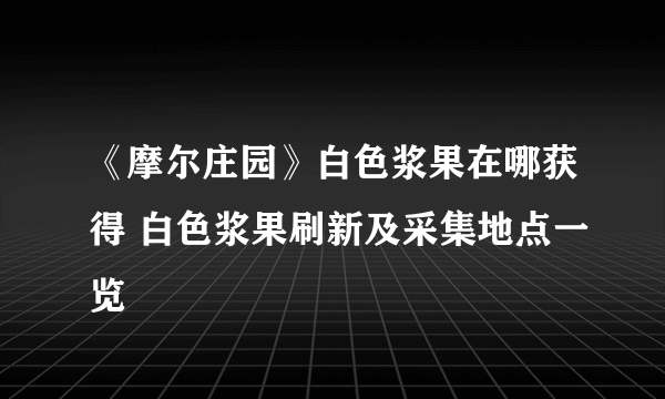 《摩尔庄园》白色浆果在哪获得 白色浆果刷新及采集地点一览