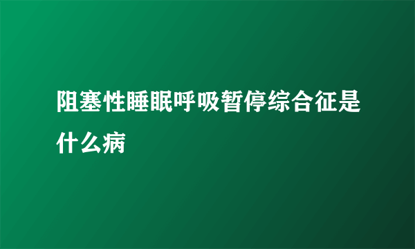 阻塞性睡眠呼吸暂停综合征是什么病