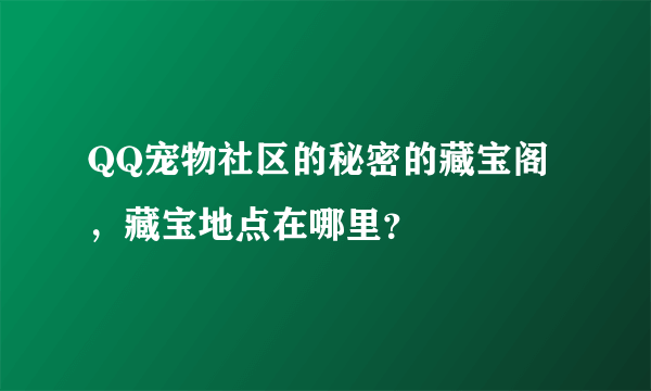 QQ宠物社区的秘密的藏宝阁，藏宝地点在哪里？