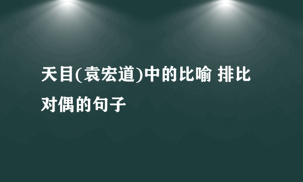 天目(袁宏道)中的比喻 排比 对偶的句子