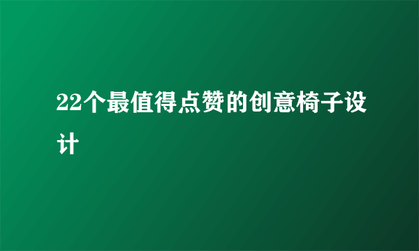 22个最值得点赞的创意椅子设计