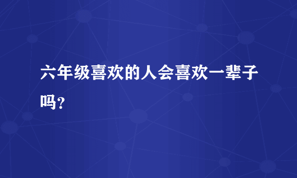 六年级喜欢的人会喜欢一辈子吗？