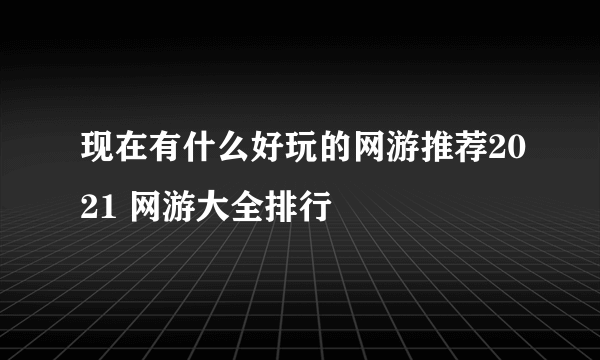 现在有什么好玩的网游推荐2021 网游大全排行